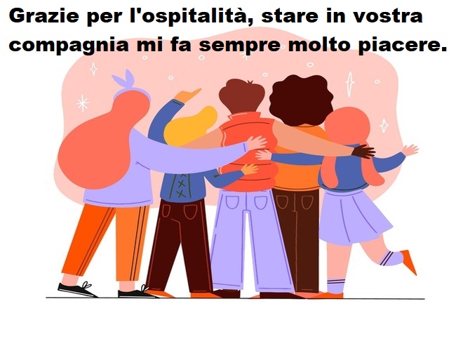Grazie per l'ospitalità, stare in vostra compagnia mi fa sempre molto piacere.