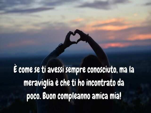 È come se ti avessi sempre conosciuto, ma la meraviglia è che ti ho incontrato da poco. Buon compleanno amica mia!