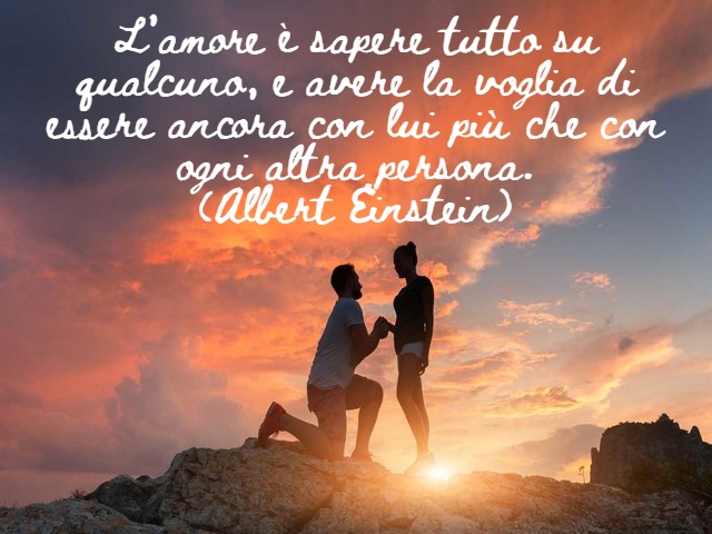 L’amore è sapere tutto su qualcuno, e avere la voglia di essere ancora con lui più che con ogni altra persona-.(Albert Einstein)
