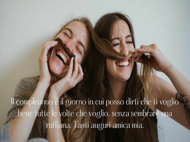 Il compleanno è il giorno in cui posso dirti che ti voglio bene tutte le volte che voglio, senza sembrare una ruffiana. Tanti auguri amica mia.