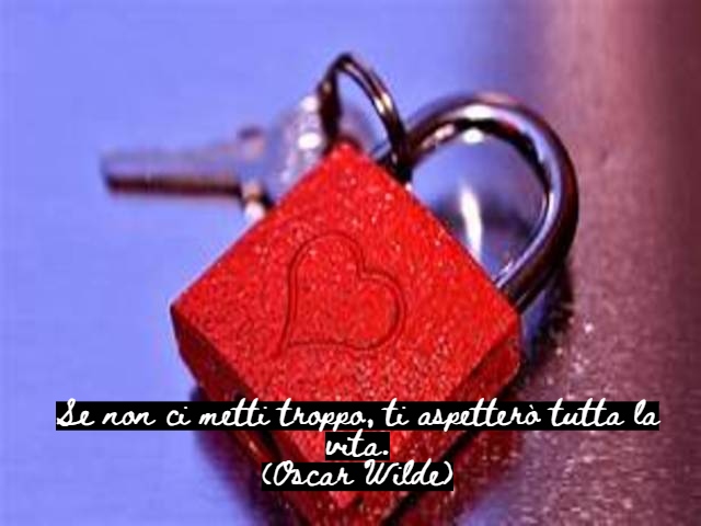 Se non ci metti troppo, ti aspetterò tutta la vita.(Oscar Wilde)