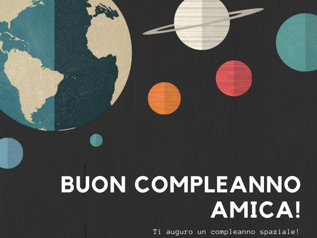 Buon compleanno amica! Ti auguro un compleanno spaziale