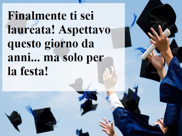 Finalmente ti sei laureata! Aspettavo questo giorno da anni... ma solo per la festa!