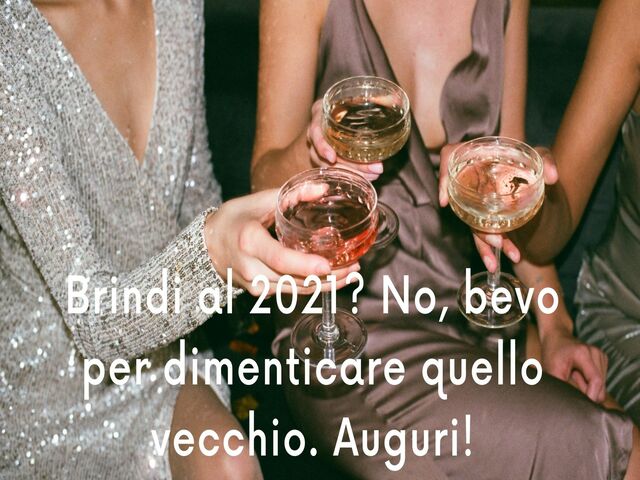 Brindi al 2021? No, bevo per dimenticare quello vecchio. Auguri!