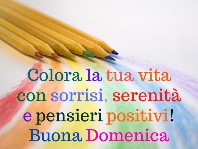 Colora la tua vita con sorrisi, serenità e pensieri positivi! Buona domenica.