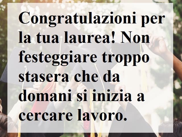 Congratulazioni per la tua laurea! Non festeggiare troppo stasera che da domani si inizia a cercare lavoro!