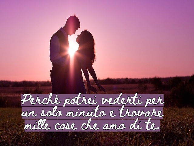 Perché potrei vederti per un solo minuto e trovare mille cose che amo di te.