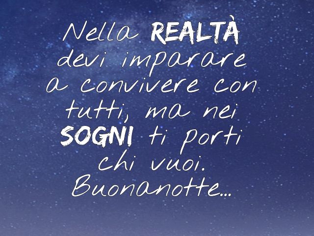 Nella realtà devi imparare a convivere con tutti, ma nei sogni ti porti chi vuoi. Buonanotte...
