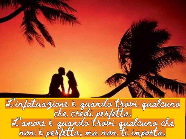 L’infatuazione è quando trovi qualcuno che credi perfetto.L’amore è quando trovi qualcuno che non è perfetto, ma non ti importa.