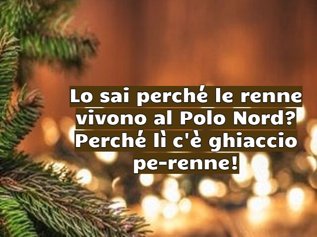Lo sai perché le renne vivono al Polo Nord? Perché lì c'è ghiaccio pe-renne!
