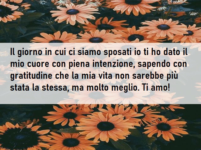 Il giorno in cui ci siamo sposati io ti ho dato il mio cuore con piena intenzione, sapendo con gratitudine che la mia vita non sarebbe più stata la stessa, ma molto meglio. Ti amo!