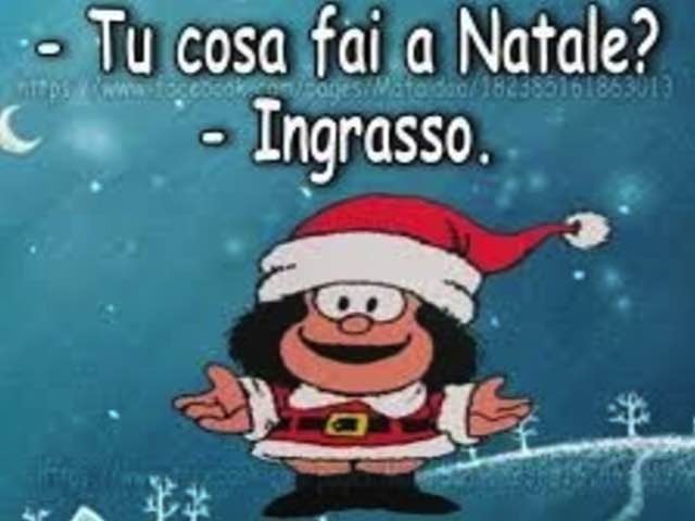 - Tu cosa fai a Natale?- Ingrasso.