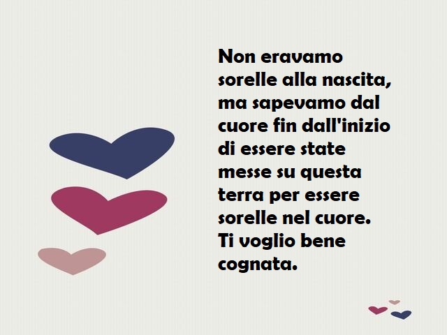 Non eravamo sorelle alla nascita, ma sapevamo dal cuore fin dall'inizio di essere state messe su questa terra per essere sorelle nel cuore.Ti voglio bene cognata.
