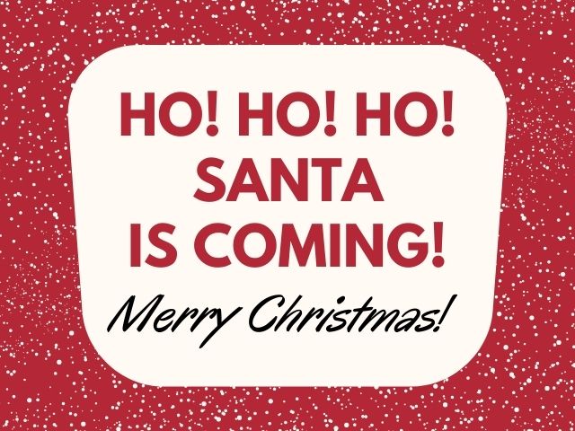 Ho! Ho! Ho! Santa is coming! Merry Christmas!(Oh! Oh! Oh! Babbo Natale sta arrivando! Buon Natale!)