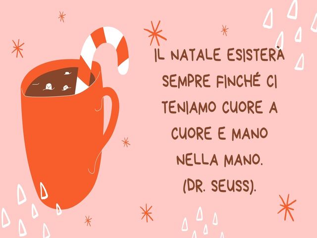 Il Natale esisterà sempre finché ci teniamo cuore a cuore e mano nella mano.(Dr. Seuss).