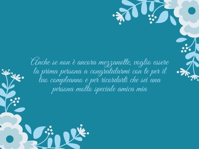 Anche se non è ancora mezzanotte, voglio essere la prima persona a congratularmi con te per il tuo compleanno e per ricordarti che sei una persona molto speciale amica mia.