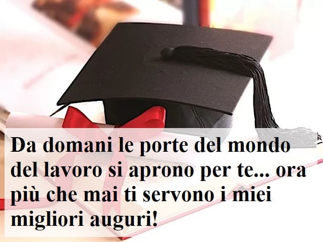 Da domani le porte del mondo del lavoro si aprono per te... ora più che mai ti servono i miei migliori auguri!