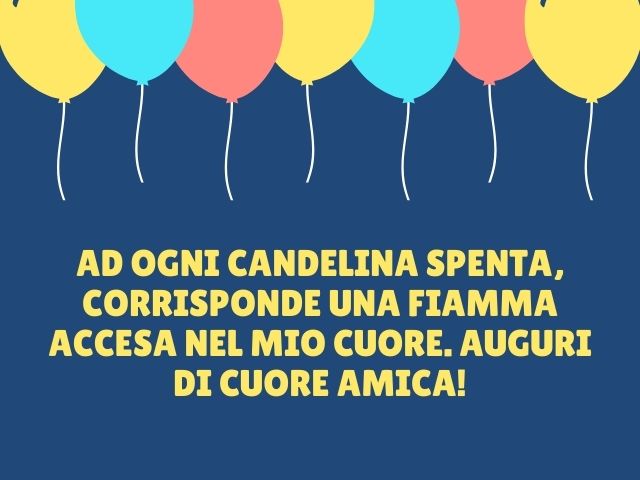 Ad ogni candelina spenta, corrisponde una fiamma accesa nel mio cuore. Auguri di cuore amica!