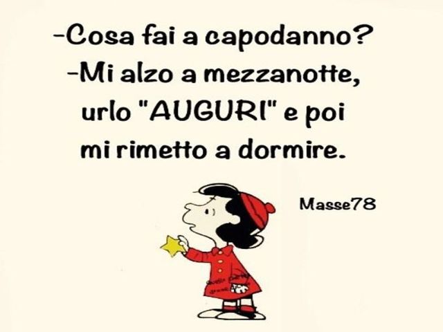 Cosa fai a capodanno? Mi alzo a mezzanotte, urlo AUGURI e poi mi rimetto a dormire.