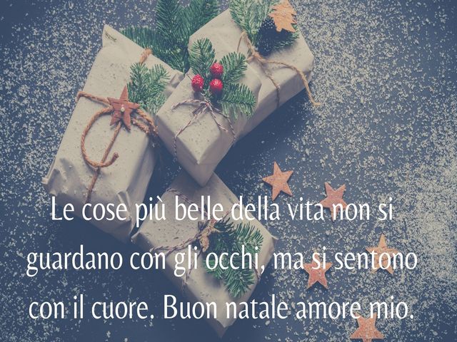 Le cose più belle della vita non si guardano con gli occhi, ma si sentono con il cuore. Buon natale amore mio.