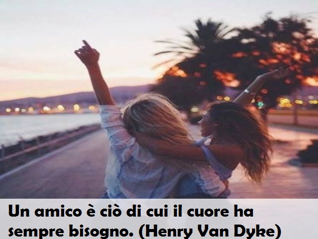 Un amico è ciò di cui il cuore ha sempre bisogno. (Henry Van Dyke)