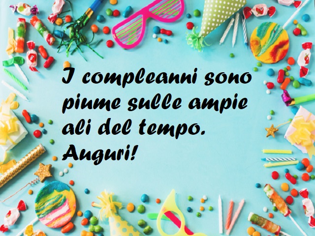 I compleanni sono piume sulle ampie ali del tempo. Auguri!