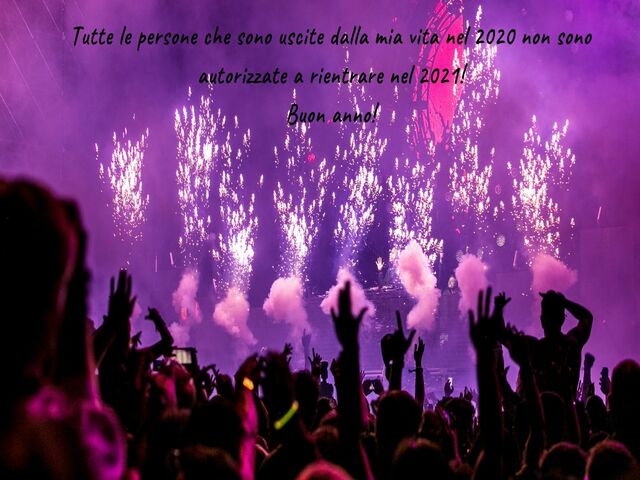 Tutte le persone che sono uscite dalla mia vita nel 2020 non sono autorizzate a rientrare nel 2021! Buon anno!