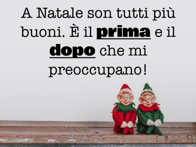 A Natale son tutti più buoni. È il prima e il dopo che mi preoccupano!