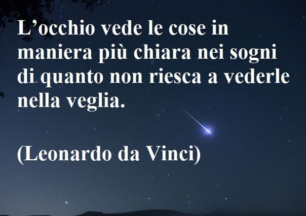 L'occhio vede le cose in maniera più chiara nei sogni di quanto non riesca a vederle nella veglia.(Leonardo da Vinci)