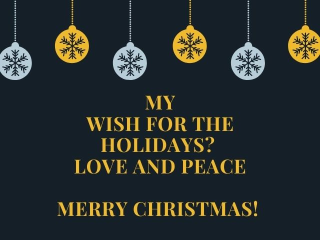 My wish for the holidays? Love and peace. Merry Christmas!(Il mio desiderio per queste feste? Amore e pace. Buon Natale!)