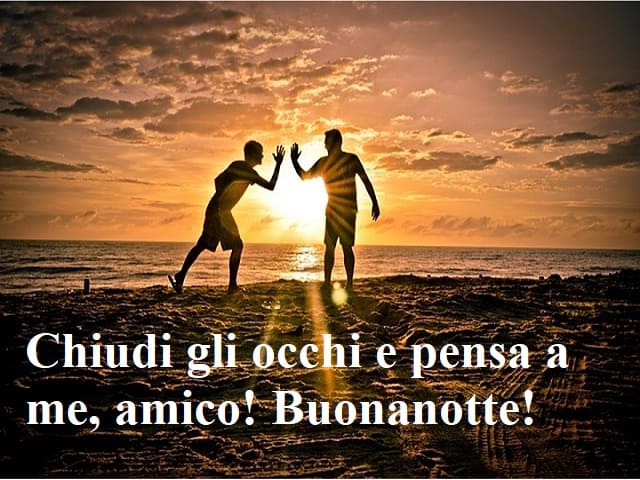 Chiudi gli occhi e pensa a me, amico! Buonanotte!