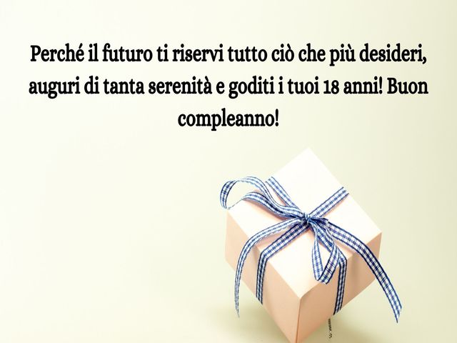 Perché il futuro ti riservi tutto ciò che più desideri, auguri di tanta serenità e goditi i tuoi 18 anni! Buon compleanno!