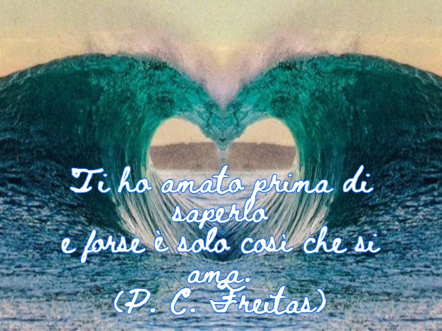 Ti ho amato prima di saperloe forse è solo così che si ama.(P. C. Freitas)