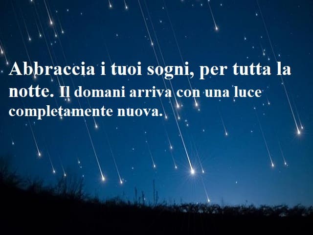 Abbraccia i tuoi sogni, per tutta la notte. Il domani arriva con una luce completamente nuova.