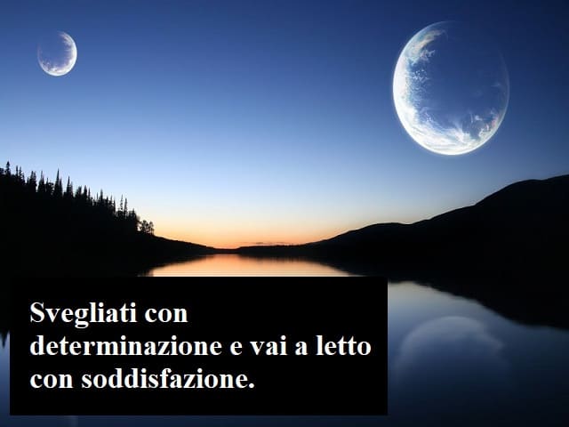 Svegliati con determinazione e vai a letto con soddisfazione.