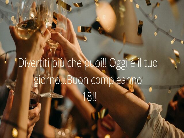 Divertiti più che puoi!! Oggi è il tuo giorno...Buon compleanno 18!!