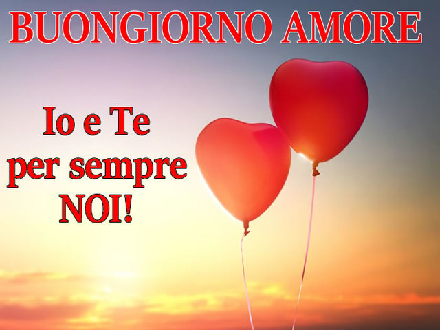 Buongiorno amore.Io e te per sempre noi!