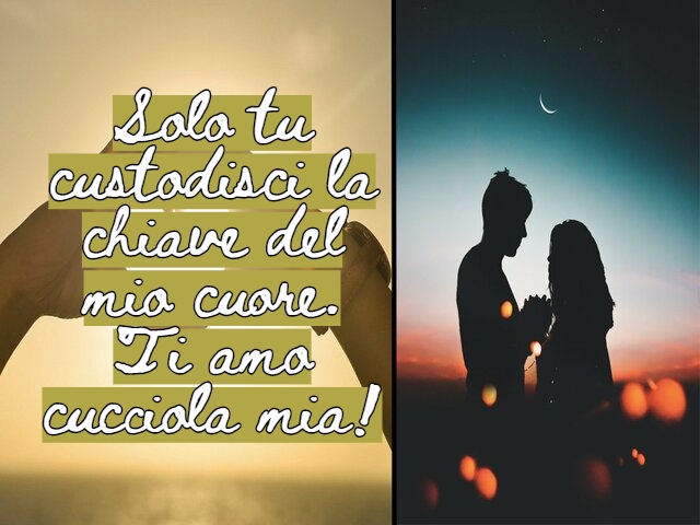 Solo tu custodisci la chiave del mio cuore. Ti amo cucciola mia!