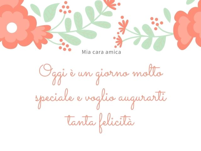 Mia cara amica, oggi è un giorno molto speciale e voglio augurarti tanta felicità