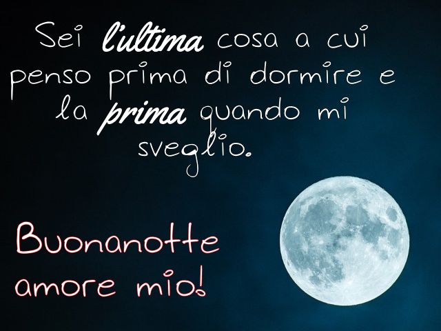 Sei l’ultima cosa a cui penso prima di dormire e la prima quando mi sveglio. Buonanotte amore mio!