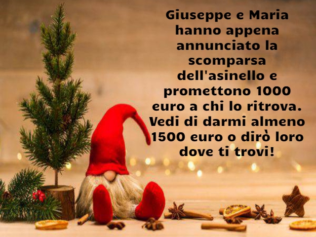 Giuseppe e Maria hanno appena annunciato la scomparsa dell'asinello e promettono 1000 euro a chi lo ritrova. Vedi di darmi almeno 1500 euro o dirò loro dove ti trovi!