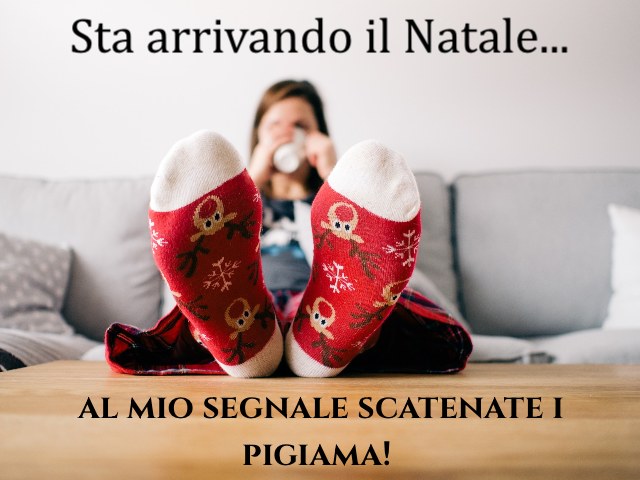 Sta arrivando il Natale... al mio segnale scatenate i pigiama!