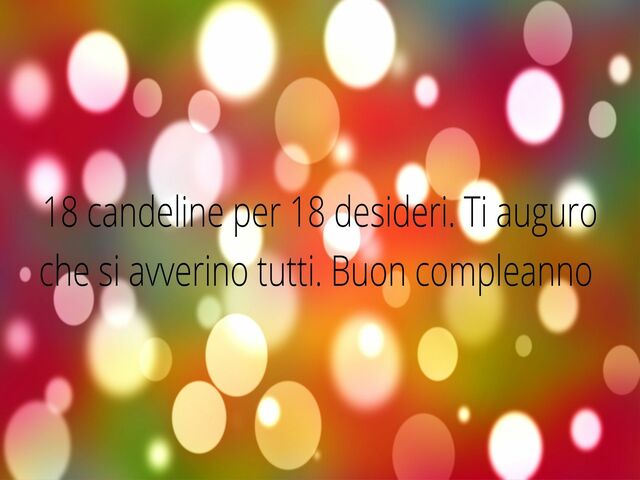 18 candeline per 18 desideri. Ti auguro che si avverino tutti. Buon compleanno