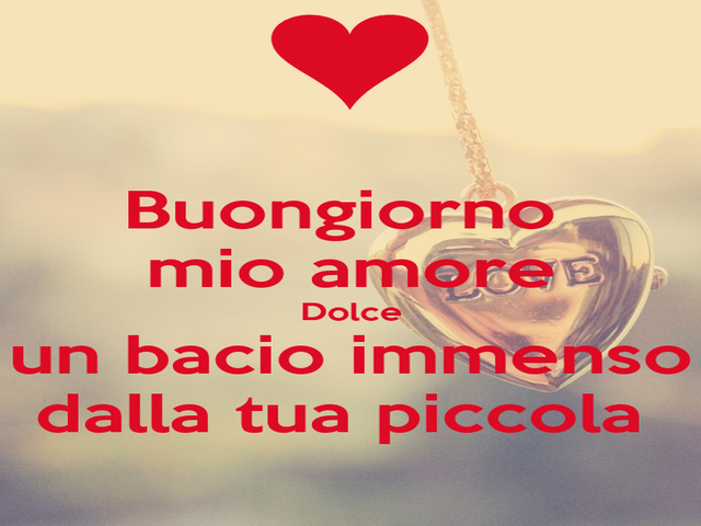 Buongiorno mio amore dolce, un bacio immenso dalla tua piccola.