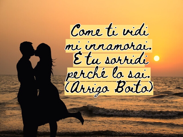 Come ti vidi mi innamorai. E tu sorridi perché lo sai.(Arrigo Boito)