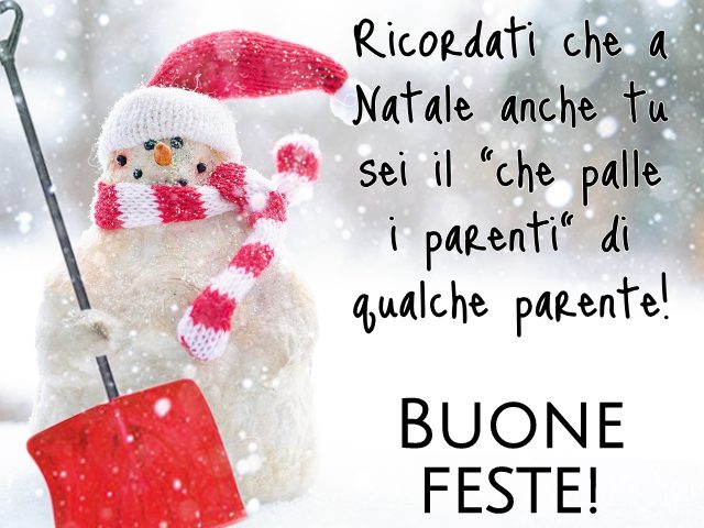 Ricordati che a Natale anche tu sei il “che palle i parenti” di qualche parente! Buone feste!