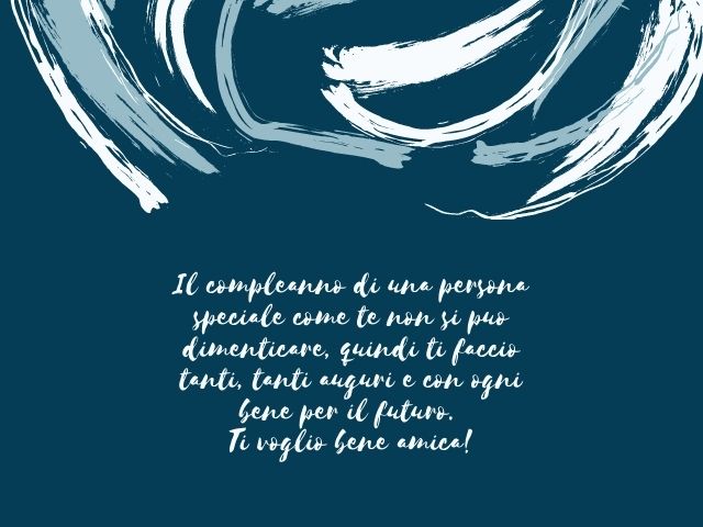 Il compleanno di una persona speciale come te non si può dimenticare, quindi ti faccio tanti, tanti auguri e con ogni bene per il futuro. Ti voglio bene amica!