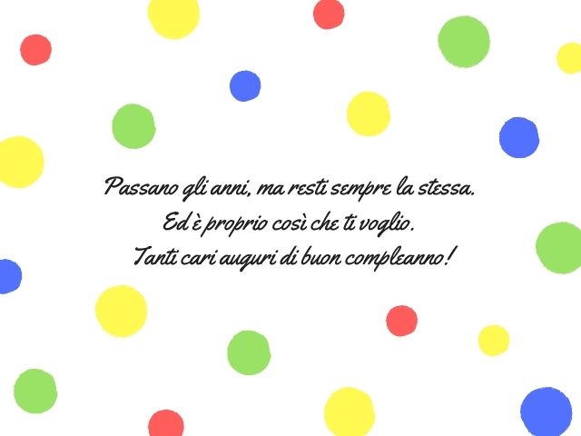 Passano gli anni, ma resti sempre la stessa. Ed è proprio così che ti voglio. Tanti cari auguri di buon compleanno!