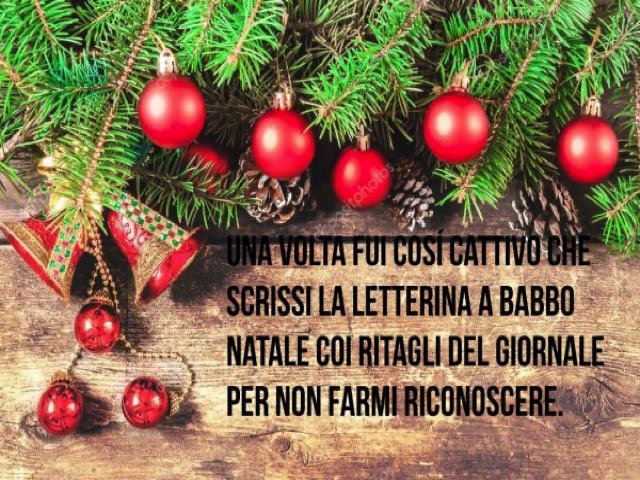 Una volta fui così cattivo che scrissi la letterina a Babbo Natale con i ritagli del giornale per non farmi riconoscere.