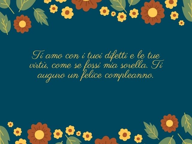 Ti amo con i tuoi difetti e le tue virtù, come se fossi mia sorella. Ti auguro un felice compleanno.